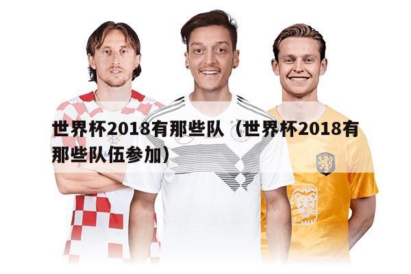 世界杯2018有那些队（世界杯2018有那些队伍参加）