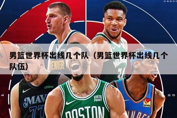 男篮世界杯出线几个队（男篮世界杯出线几个队伍）