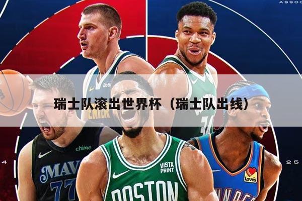 瑞士队滚出世界杯（瑞士队出线）