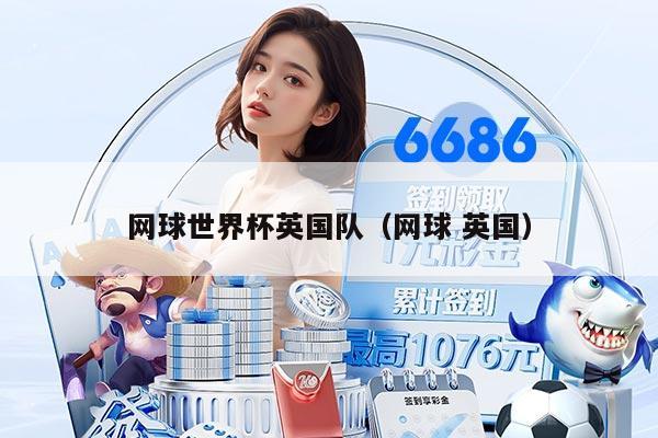 网球世界杯英国队（网球 英国）