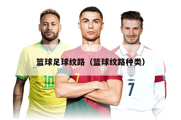 篮球足球纹路（篮球纹路种类）