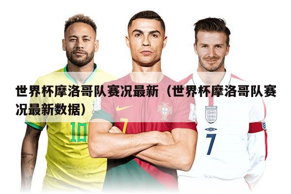 世界杯摩洛哥队赛况最新（世界杯摩洛哥队赛况最新数据）