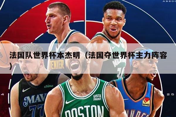 法国队世界杯本杰明（法国夺世界杯主力阵容）