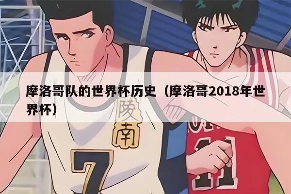 摩洛哥队的世界杯历史（摩洛哥2018年世界杯）