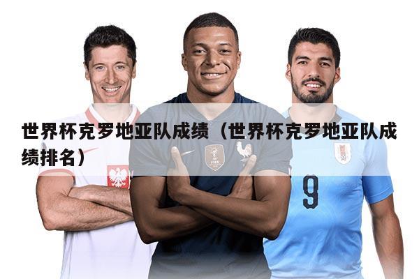 世界杯克罗地亚队成绩(世界杯克罗地亚队成绩排名)