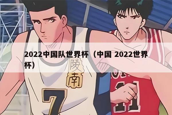 2022中国队世界杯（中国 2022世界杯）