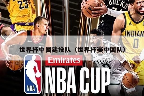 世界杯中国建设队（世界杯赛中国队）