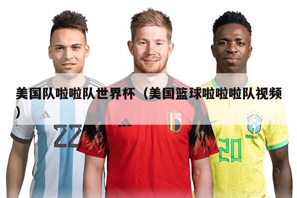 美国队啦啦队世界杯(美国篮球啦啦啦队视频)