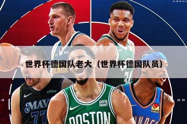世界杯德国队老大（世界杯德国队员）