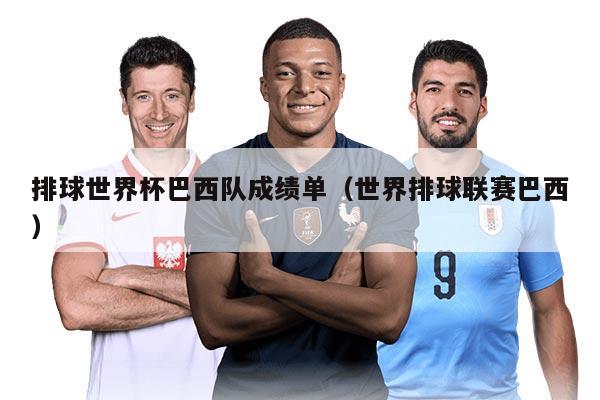 排球世界杯巴西队成绩单（世界排球联赛巴西）