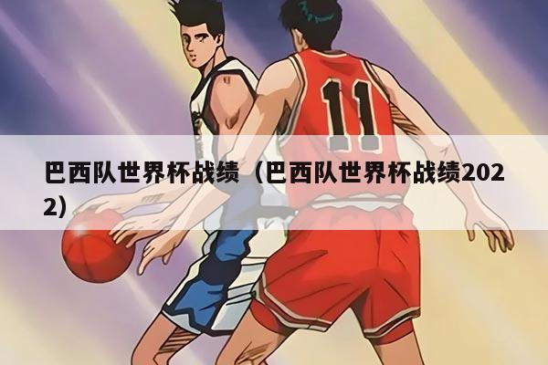 巴西队世界杯战绩（巴西队世界杯战绩2022）