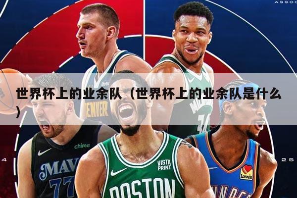 世界杯上的业余队（世界杯上的业余队是什么）