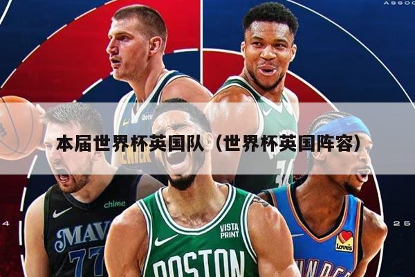 本届世界杯英国队（世界杯英国阵容）