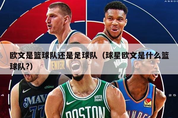 欧文是篮球队还是足球队（球星欧文是什么篮球队?）
