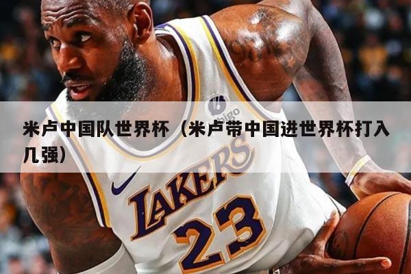 米卢中国队世界杯（米卢带中国进世界杯打入几强）