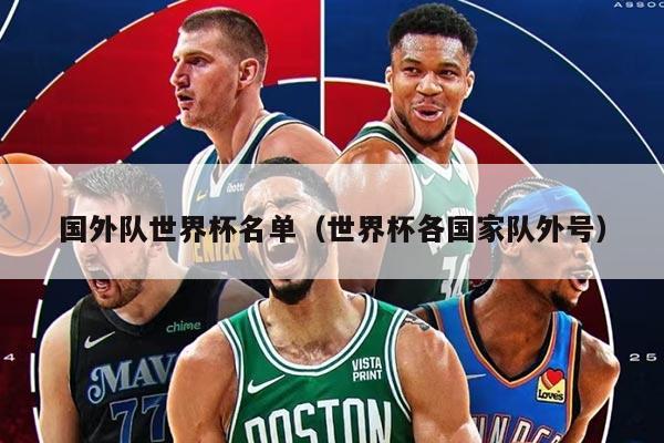 国外队世界杯名单（世界杯各国家队外号）