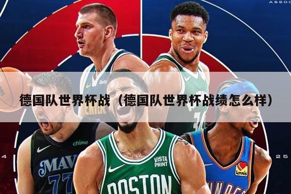 德国队世界杯战（德国队世界杯战绩怎么样）