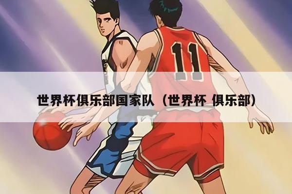 世界杯俱乐部国家队（世界杯 俱乐部）