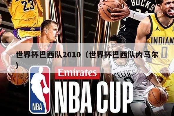 世界杯巴西队2010（世界杯巴西队内马尔）