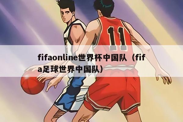fifaonline世界杯中国队（fifa足球世界中国队）