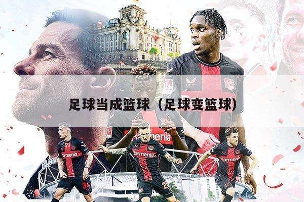 足球当成篮球（足球变篮球）