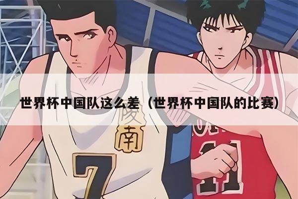 世界杯中国队这么差（世界杯中国队的比赛）