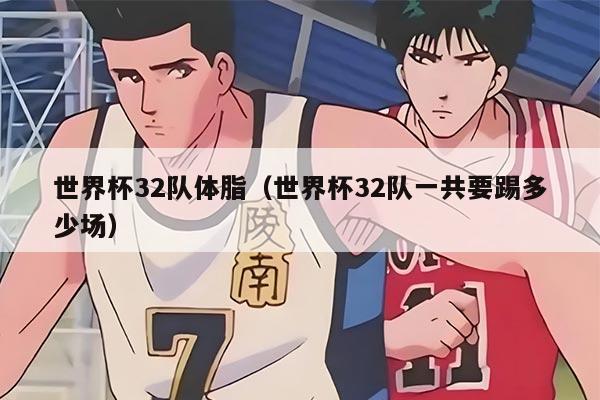 世界杯32队体脂（世界杯32队一共要踢多少场）