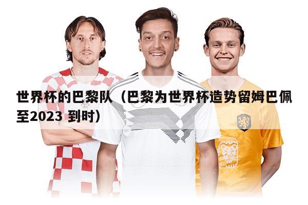 世界杯的巴黎队（巴黎为世界杯造势留姆巴佩至2023 到时）