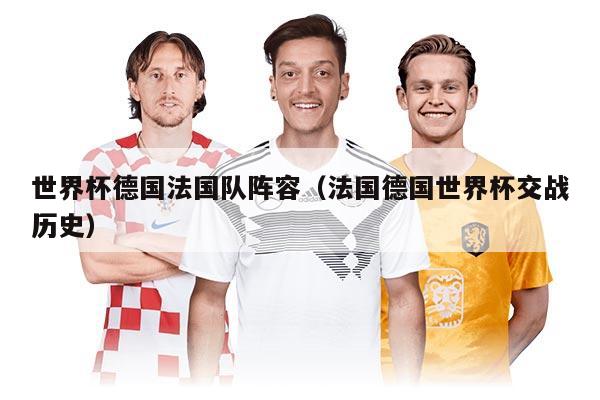 世界杯德国法国队阵容（法国德国世界杯交战历史）