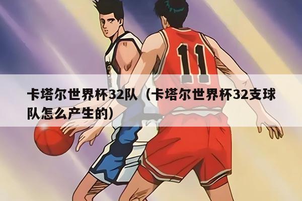 卡塔尔世界杯32队（卡塔尔世界杯32支球队怎么产生的）