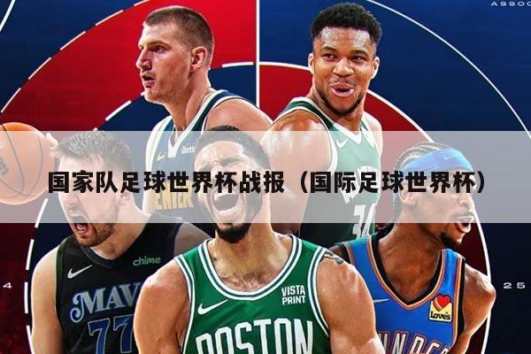 国家队足球世界杯战报（国际足球世界杯）