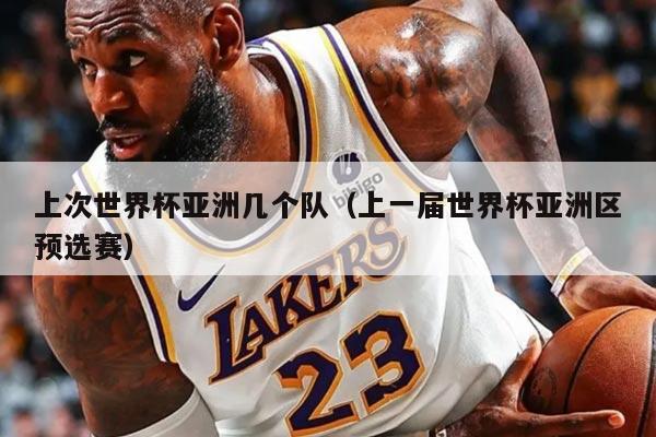 上次世界杯亚洲几个队（上一届世界杯亚洲区预选赛）