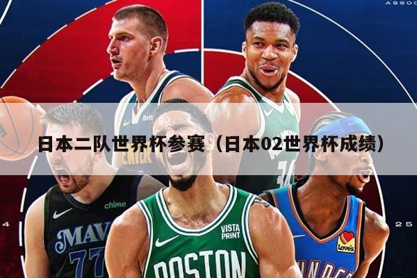 日本二队世界杯参赛（日本02世界杯成绩）