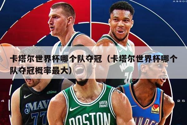 卡塔尔世界杯哪个队夺冠（卡塔尔世界杯哪个队夺冠概率最大）