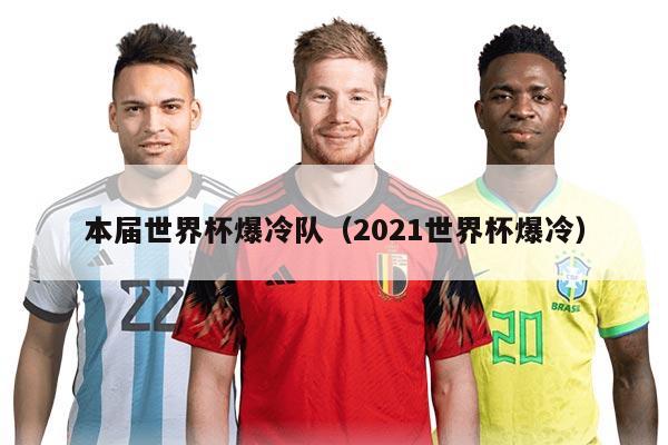 本届世界杯爆冷队（2021世界杯爆冷）