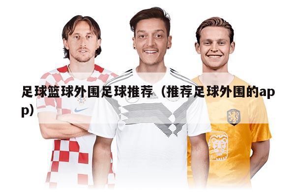 足球篮球外围足球推荐（推荐足球外围的app）