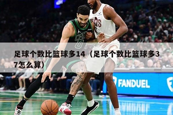 足球个数比篮球多14（足球个数比篮球多37怎么算）
