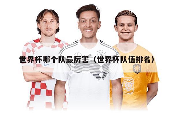世界杯哪个队最厉害（世界杯队伍排名）