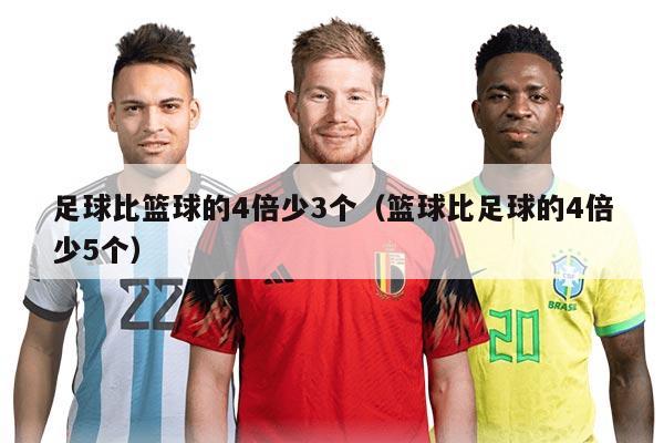 足球比篮球的4倍少3个（篮球比足球的4倍少5个）