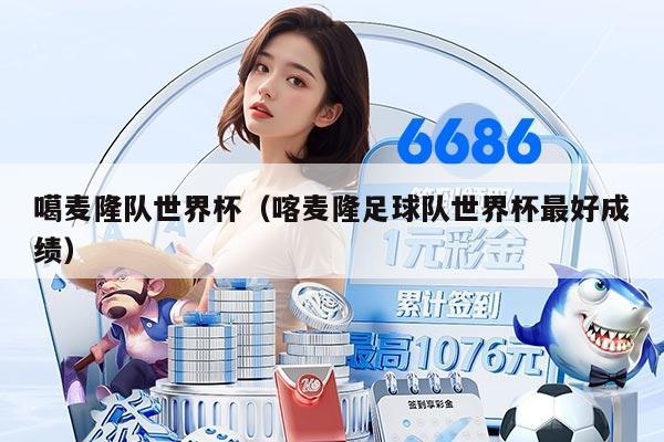 噶麦隆队世界杯（喀麦隆足球队世界杯最好成绩）