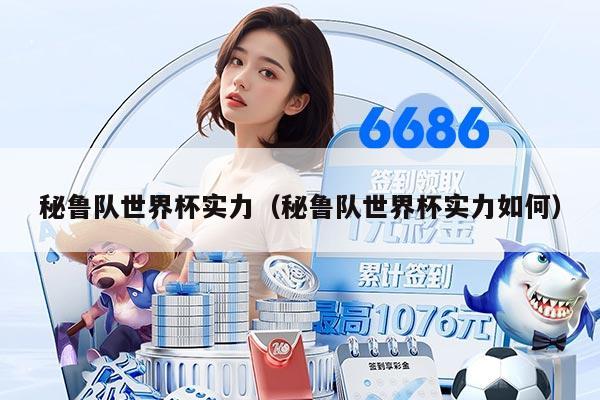 秘鲁队世界杯实力（秘鲁队世界杯实力如何）