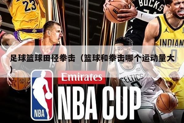 足球篮球田径拳击（篮球和拳击哪个运动量大）