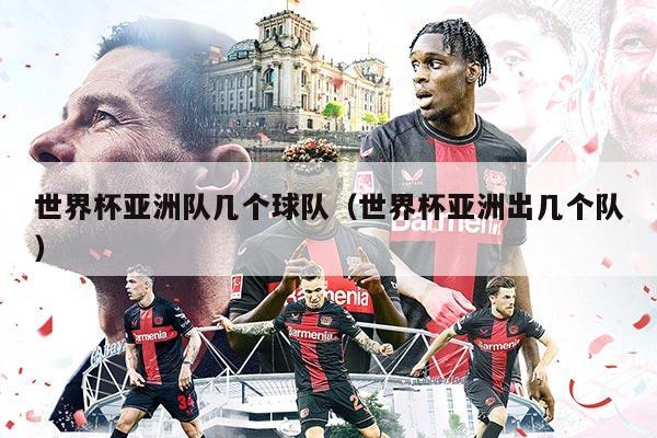 世界杯亚洲队几个球队(世界杯亚洲出几个队)