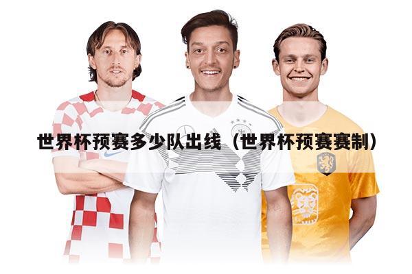 世界杯预赛多少队出线（世界杯预赛赛制）