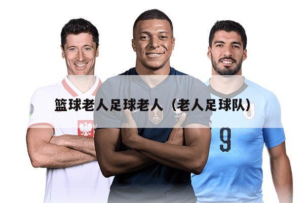 篮球老人足球老人（老人足球队）