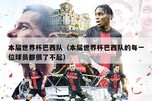 本届世界杯巴西队（本届世界杯巴西队的每一位球员都很了不起）