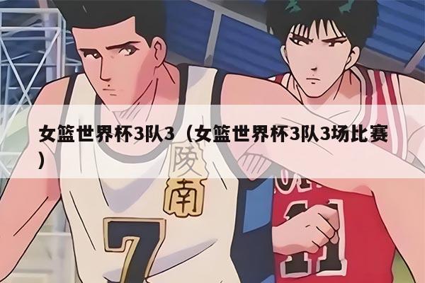 女篮世界杯3队3（女篮世界杯3队3场比赛）