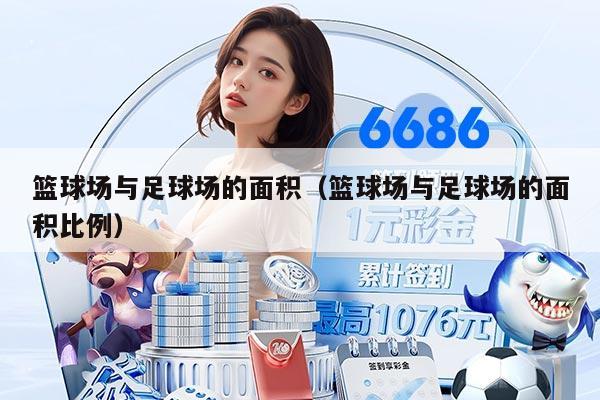 篮球场与足球场的面积（篮球场与足球场的面积比例）