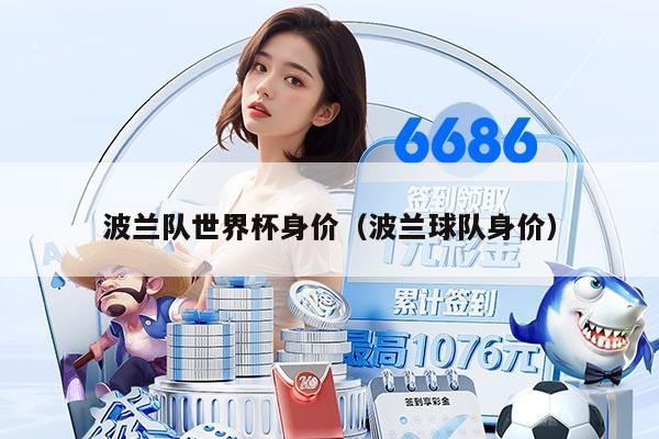 波兰队世界杯身价（波兰球队身价）