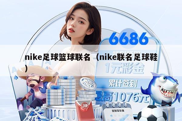 nike足球篮球联名（nike联名足球鞋）